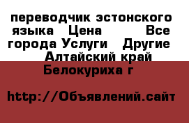 переводчик эстонского языка › Цена ­ 400 - Все города Услуги » Другие   . Алтайский край,Белокуриха г.